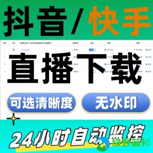 【实用软件】抖音快手直播间自动监控录制下载工具批量高清无水印素材下载-绿野蓝衫